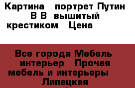 Картина - портрет Путин В.В. вышитый крестиком › Цена ­ 15 000 - Все города Мебель, интерьер » Прочая мебель и интерьеры   . Липецкая обл.